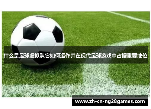 什么是足球虚拟队它如何运作并在现代足球游戏中占据重要地位