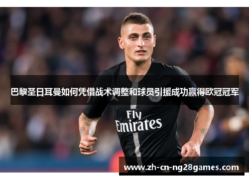 巴黎圣日耳曼如何凭借战术调整和球员引援成功赢得欧冠冠军