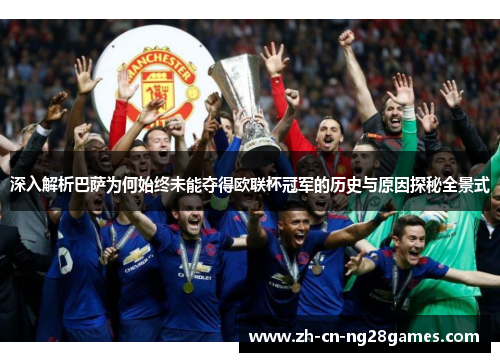 深入解析巴萨为何始终未能夺得欧联杯冠军的历史与原因探秘全景式