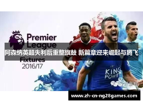 阿森纳英超失利后重整旗鼓 新篇章迎来崛起与腾飞