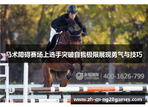 马术障碍赛场上选手突破自我极限展现勇气与技巧