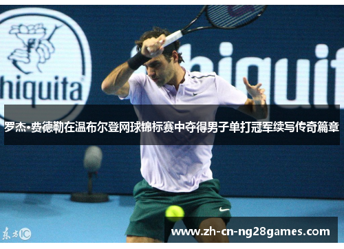罗杰·费德勒在温布尔登网球锦标赛中夺得男子单打冠军续写传奇篇章